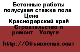 Бетонные работы полусухая стяжка пола › Цена ­ 200 - Краснодарский край Строительство и ремонт » Услуги   